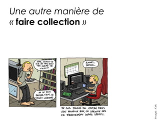 Une autre manière de 
« faire collection » 
 