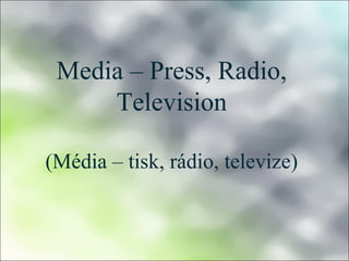 Media – Press, Radio, 
Television 
(Média – tisk, rádio, televize) 
 