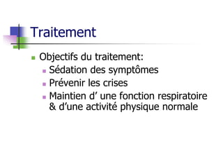 Traitement
 Objectifs du traitement:
 Sédation des symptômes
 Prévenir les crises
 Maintien d’ une fonction respiratoire
& d’une activité physique normale
 