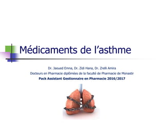 Médicaments de l’asthme
Dr. Jaoued Emna, Dr. Zidi Hana, Dr. Zrelli Amira
Docteurs en Pharmacie diplômées de la faculté de Pharmacie de Monastir
Pack Assistant Gestionnaire en Pharmacie 2016/2017
 