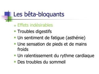 Les bêta-bloquants
 Effets indésirables
 Troubles digestifs
 Un sentiment de fatigue (asthénie)
 Une sensation de pieds et de mains
froids
 Un ralentissement du rythme cardiaque
 Des troubles du sommeil
 