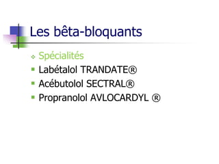 Les bêta-bloquants
 Spécialités
 Labétalol TRANDATE®
 Acébutolol SECTRAL®
 Propranolol AVLOCARDYL ®
 