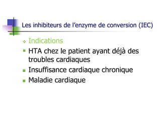 Les inhibiteurs de l’enzyme de conversion (IEC)
 Indications
 HTA chez le patient ayant déjà des
troubles cardiaques
 Insuffisance cardiaque chronique
 Maladie cardiaque
 