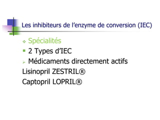 Les inhibiteurs de l’enzyme de conversion (IEC)
 Spécialités
 2 Types d’IEC
 Médicaments directement actifs
Lisinopril ZESTRIL®
Captopril LOPRIL®
 