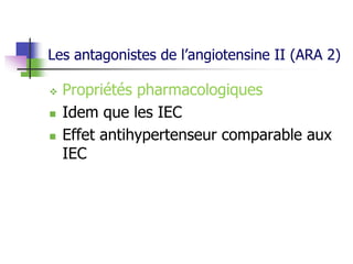 Les antagonistes de l’angiotensine II (ARA 2)
 Propriétés pharmacologiques
 Idem que les IEC
 Effet antihypertenseur comparable aux
IEC
 