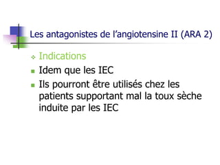 Les antagonistes de l’angiotensine II (ARA 2)
 Indications
 Idem que les IEC
 Ils pourront être utilisés chez les
patients supportant mal la toux sèche
induite par les IEC
 