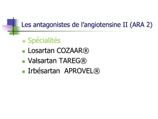 Les antagonistes de l’angiotensine II (ARA 2)
 Spécialités
 Losartan COZAAR®
 Valsartan TAREG®
 Irbésartan APROVEL®
 