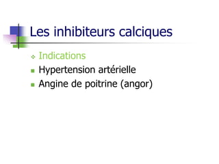 Les inhibiteurs calciques
 Indications
 Hypertension artérielle
 Angine de poitrine (angor)
 