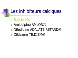 Les inhibiteurs calciques
 Spécialités
 Amlodipine AMLOR®
 Nifedipine ADALATE RETARD®
 Diltiazem TILDIEM®
 