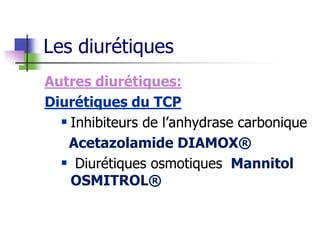 Autres diurétiques:
Diurétiques du TCP
 Inhibiteurs de l’anhydrase carbonique
Acetazolamide DIAMOX®
 Diurétiques osmotiques Mannitol
OSMITROL®
Les diurétiques
 