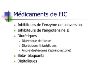 Médicaments de l’IC
 Inhibiteurs de l’enzyme de conversion
 Inhibiteurs de l’angiotensine II
 Diurétiques
 Diurétique de l’anse
 Diurétiques thiazidiques
 Anti-aldostérones (Spirinolactone)
 Béta- bloquants
 Digitaliques
 