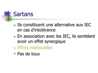 Sartans
 Ils constituent une alternative aux IEC
en cas d’intolérance
 En association avec les IEC, ils semblent
avoir un effet synergique
 Effets indésirables
 Pas de toux
 