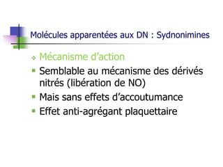 Molécules apparentées aux DN : Sydnonimines
 Mécanisme d’action
 Semblable au mécanisme des dérivés
nitrés (libération de NO)
 Mais sans effets d’accoutumance
 Effet anti-agrégant plaquettaire
 