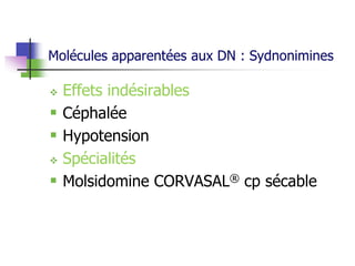 Molécules apparentées aux DN : Sydnonimines
 Effets indésirables
 Céphalée
 Hypotension
 Spécialités
 Molsidomine CORVASAL® cp sécable
 