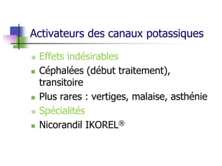 Activateurs des canaux potassiques
 Effets indésirables
 Céphalées (début traitement),
transitoire
 Plus rares : vertiges, malaise, asthénie
 Spécialités
 Nicorandil IKOREL®
 