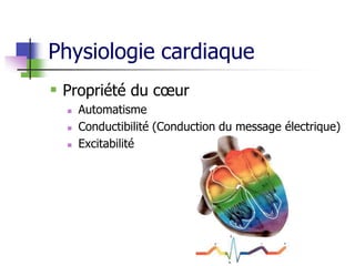 Physiologie cardiaque
 Propriété du cœur
 Automatisme
 Conductibilité (Conduction du message électrique)
 Excitabilité
 