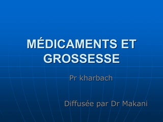 MÉDICAMENTS ET
GROSSESSE
Diffusée par Dr Makani
Pr kharbach
 