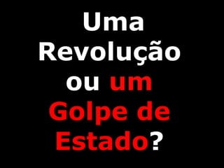 Uma
Revolução
ou um
Golpe de
Estado?
 