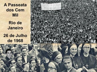 A Passeata
dos Cem
Mil
Rio de
Janeiro
26 de Julho
de 1968
 