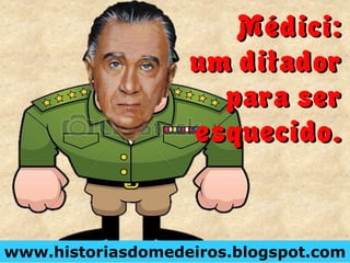 Médici:
um ditador
para ser
esquecido.
www.historiasdomedeiros.blogspot.com
Médici:
um ditador
para ser
esquecido.
 