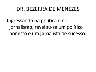 DR. BEZERRA DE MENEZES
Ingressando na política e no
jornalismo, revelou-se um político
honesto e um jornalista de sucesso.
 