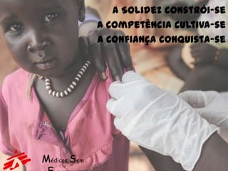 A Solidez constrói-se
              A Competência cultiva-se
              A Confiança conquista-se




Médicos Sem
 