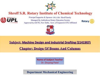 Subject:Subject: Machine Design and Industrial Drafting (2141907)Machine Design and Industrial Drafting (2141907)
Chapter: Design Of Beams And ColumnsChapter: Design Of Beams And Columns
Department Mechanical Engineering
Name of Subject Teacher
Dr. Divyang Patel
 