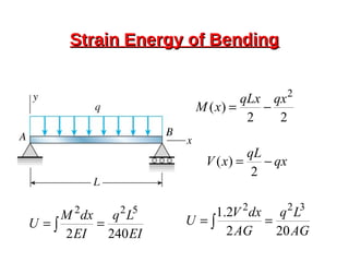 Strain Energy of BendingStrain Energy of Bending
22
)(
2
qxqLx
xM −=
EI
Lq
EI
dxM
U
2402
522
== ∫
qx
qL
xV −=
2
)(
AG
Lq
AG
dxV
U
202
2.1 322
== ∫
 
