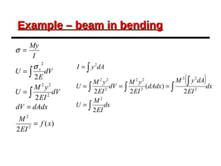 Example – beam in bendingExample – beam in bending
)(
2
2
2
2
2
2
22
2
xf
EI
M
dAdxdV
dV
EI
yM
U
dV
E
U
I
My
x
=
=
=
=
=
∫
∫
σ
σ
( )
dx
EI
M
U
dx
EI
dAyM
dAdx
EI
yM
dV
EI
yM
U
dAyI
∫
∫
∫
∫∫
∫
=
===
=
2
2
)(
22
2
2
22
2
22
2
22
2
 