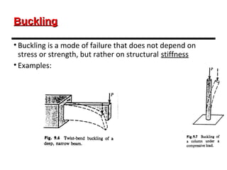 BucklingBuckling
• Buckling is a mode of failure that does not depend on
stress or strength, but rather on structural stiffness
• Examples:
 