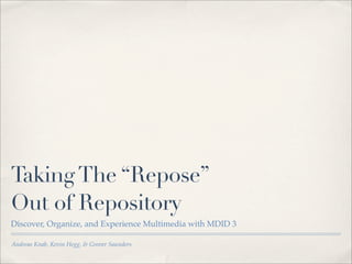 Taking The “Repose”
Out of Repository
Discover, Organize, and Experience Multimedia with MDID 3

Andreas Knab, Kevin Hegg, & Grover Saunders
 