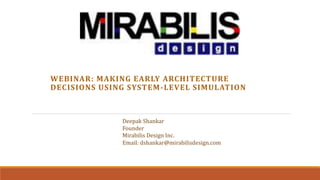 WEBINAR: MAKING EARLY ARCHITECTURE
DECISIONS USING SYSTEM-LEVEL SIMULATION
Deepak Shankar
Founder
Mirabilis Design Inc.
Email: dshankar@mirabilisdesign.com
 