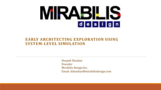 EARLY ARCHITECTING EXPLORATION USING
SYSTEM-LEVEL SIMULATION
Deepak Shankar
Founder
Mirabilis Design Inc.
Email: dshankar@mirabilisdesign.com
 