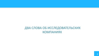 2
ДВА СЛОВА ОБ ИССЛЕДОВАТЕЛЬСКИХ
КОМПАНИЯХ
 