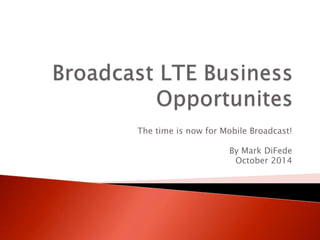 The time is now for Mobile Broadcast! 
By Mark DiFede 
October 2014 
 