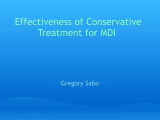 Effectiveness of Conservative
     Treatment for MDI 




          Gregory Sabo
 