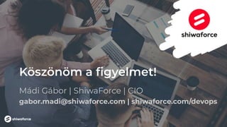 Köszönöm a ﬁgyelmet!
Mádi Gábor | ShiwaForce | CIO
gabor.madi@shiwaforce.com | shiwaforce.com/devops
 