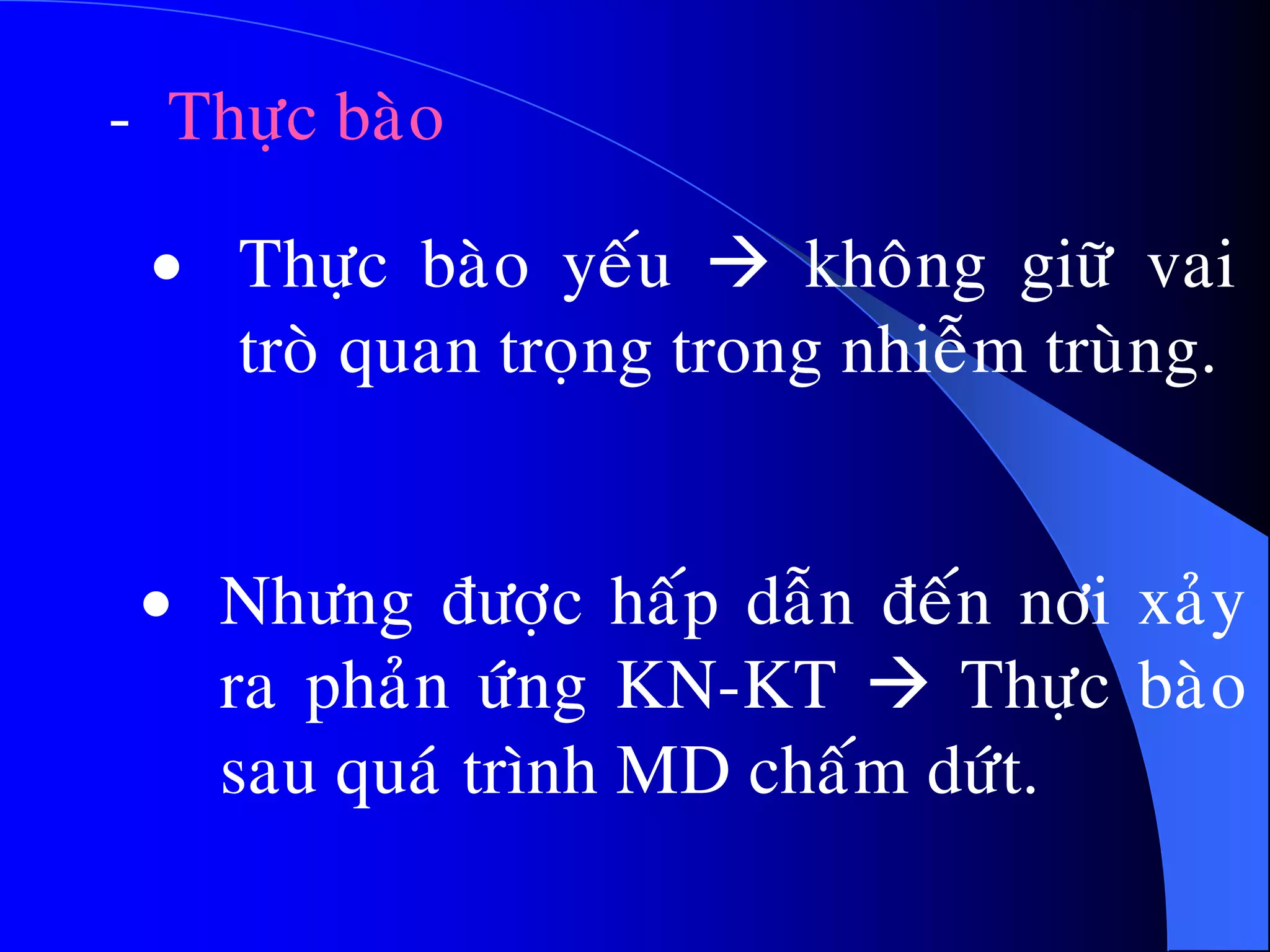 - Thöïc baøo
 Thöïc baøo yeáu  khoâng giöõ vai
troø quan troïng trong nhieãm truøng.
 Nhöng ñöôïc haáp daãn ñeán nôi xaûy
ra phaûn öùng KN-KT  Thöïc baøo
sau quaù trình MD chaám döùt.
 