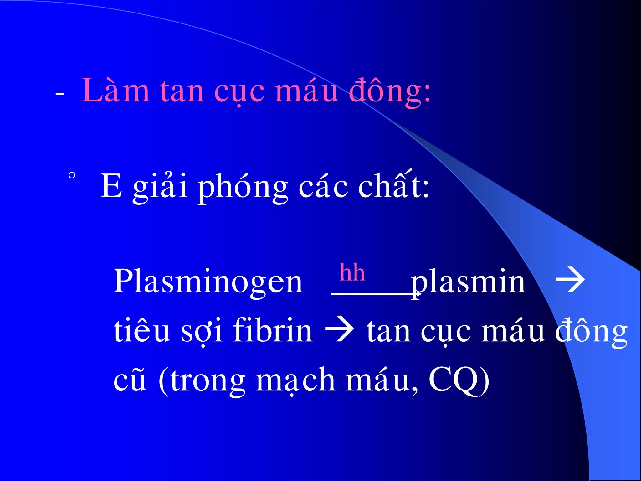 - Laøm tan cuïc maùu ñoâng:
Plasminogen hh plasmin 
tieâu sôïi fibrin  tan cuïc maùu ñoâng
cuõ (trong maïch maùu, CQ)
· E giaûi phoùng caùc chaát:
 