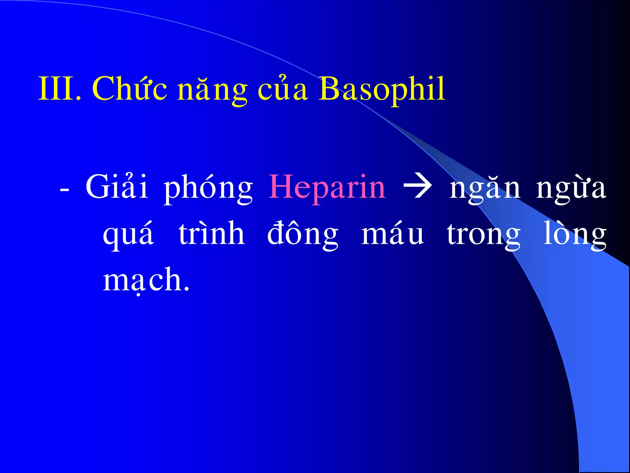 III. Chöùc naêng cuûa Basophil
- Giaûi phoùng Heparin  ngaên ngöøa
quaù trình ñoâng maùu trong loøng
maïch.
 