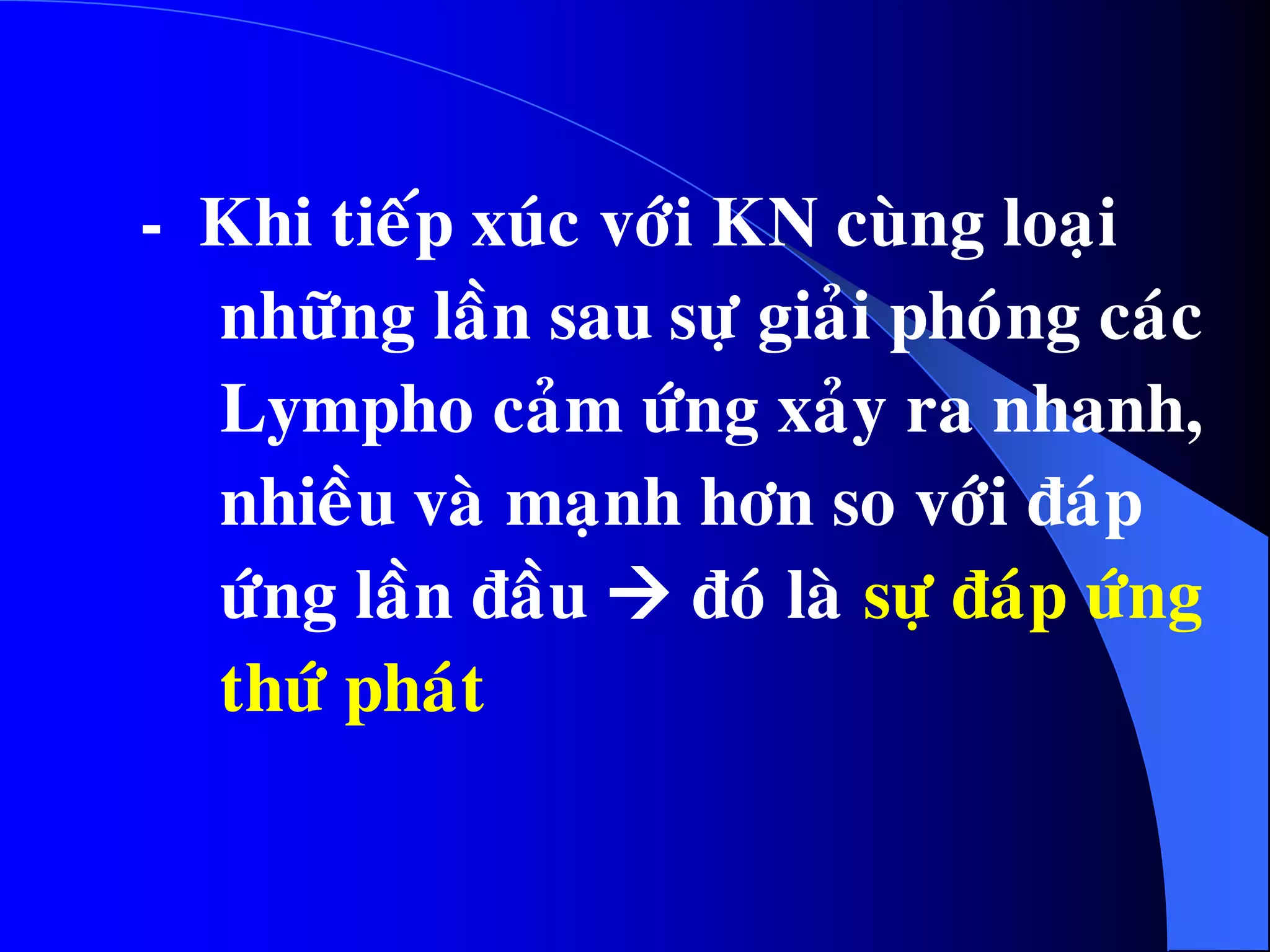 - Khi tieáp xuùc vôùi KN cuøng loaïi
nhöõng laàn sau söï giaûi phoùng caùc
Lympho caûm öùng xaûy ra nhanh,
nhieàu vaø maïnh hôn so vôùi ñaùp
öùng laàn ñaàu  ñoù laø söï ñaùp öùng
thöù phaùt
 