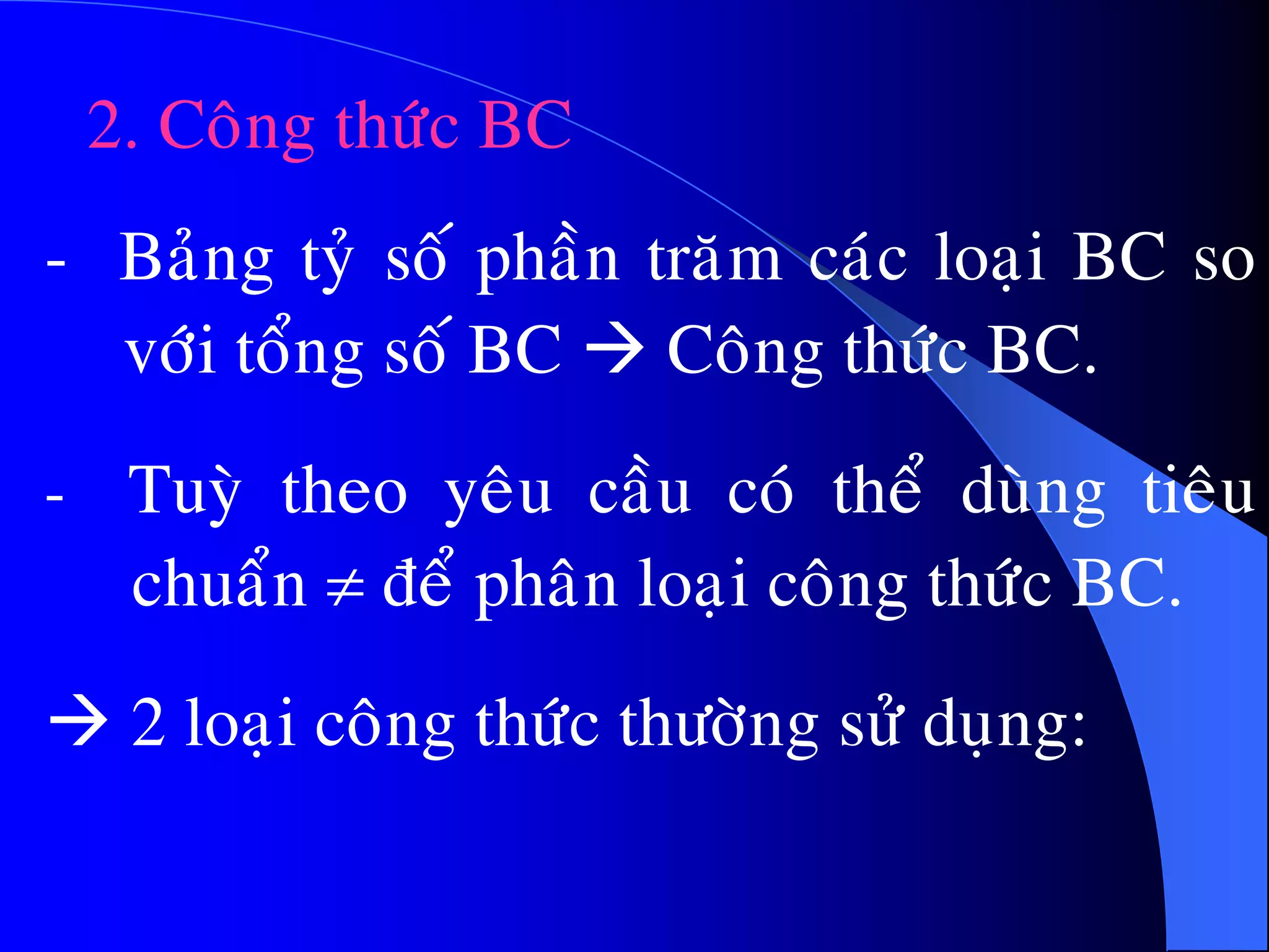 2. Coâng thöùc BC
- Baûng tyû soá phaàn traêm caùc loaïi BC so
vôùi toång soá BC  Coâng thöùc BC.
- Tuyø theo yeâu caàu coù theå duøng tieâu
chuaån  ñeå phaân loaïi coâng thöùc BC.
 2 loaïi coâng thöùc thöôøng söû duïng:
 