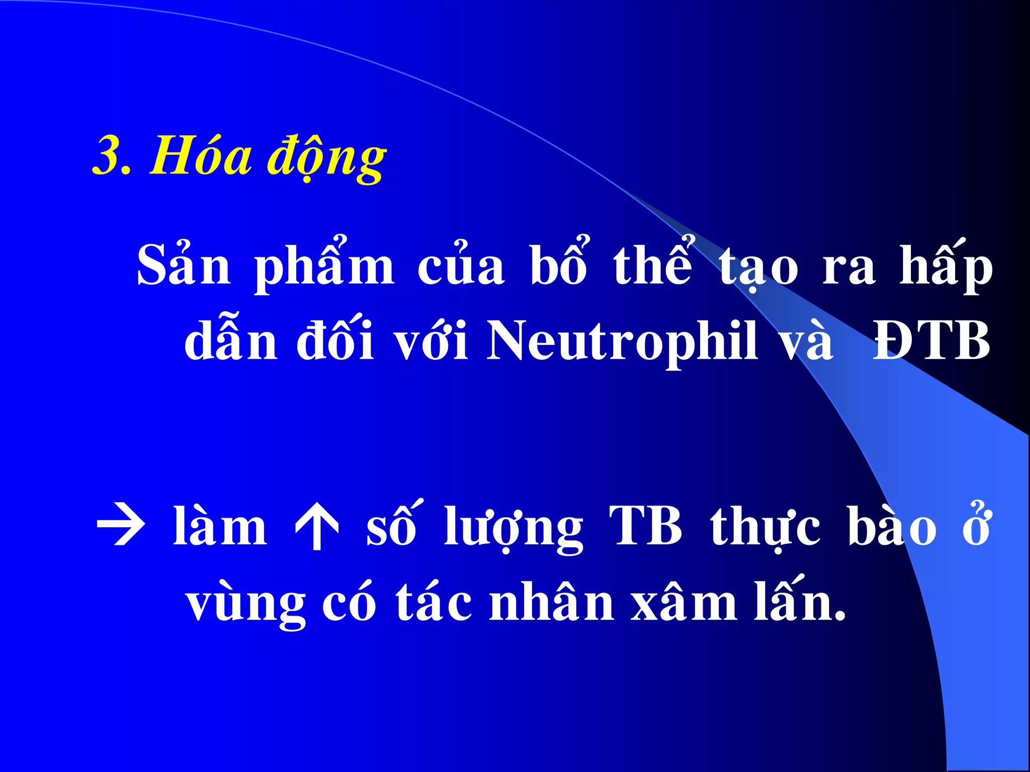 3. Hoùa ñoäng
Saûn phaåm cuûa boå theå taïo ra haáp
daãn ñoái vôùi Neutrophil vaø ÑTB
 laøm  soá löôïng TB thöïc baøo ôû
vuøng coù taùc nhaân xaâm laán.
 