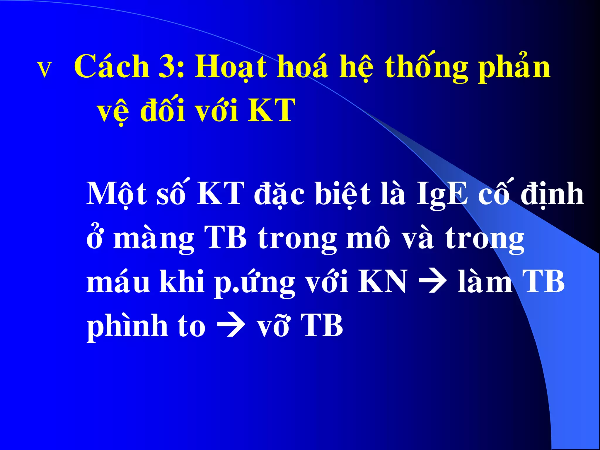 v Caùch 3: Hoaït hoaù heä thoáng phaûn
veä ñoái vôùi KT
Moät soá KT ñaëc bieät laø IgE coá ñònh
ôû maøng TB trong moâ vaø trong
maùu khi p.öùng vôùi KN  laøm TB
phình to  vôõ TB
 