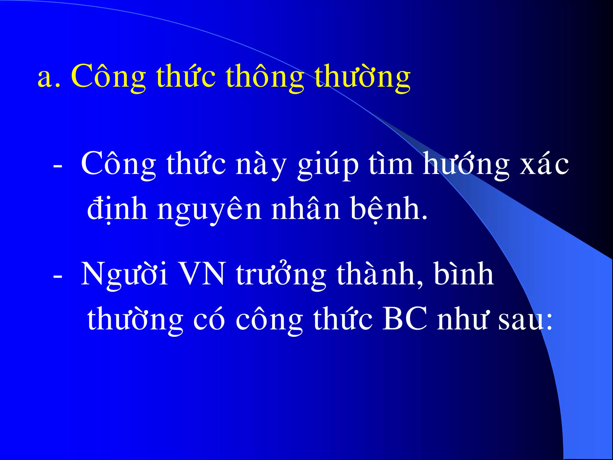 a. Coâng thöùc thoâng thöôøng
- Coâng thöùc naøy giuùp tìm höôùng xaùc
ñònh nguyeân nhaân beänh.
- Ngöôøi VN tröôûng thaønh, bình
thöôøng coù coâng thöùc BC nhö sau:
 