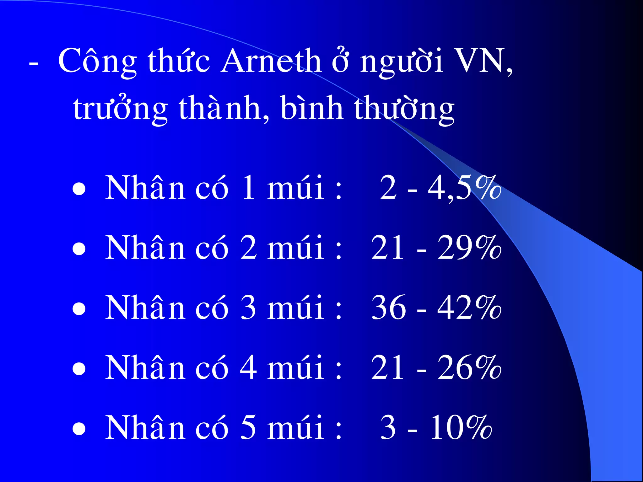  Nhaân coù 1 muùi : 2 - 4,5%
 Nhaân coù 2 muùi : 21 - 29%
 Nhaân coù 3 muùi : 36 - 42%
 Nhaân coù 4 muùi : 21 - 26%
 Nhaân coù 5 muùi : 3 - 10%
- Coâng thöùc Arneth ôû ngöôøi VN,
tröôûng thaønh, bình thöôøng
 