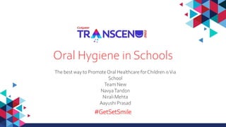 #GetSetSmile
Oral Hygiene in Schools
The best way to Promote Oral Healthcare forChildren isVia
School
Team New
NavyaTandon
Nirali Mehta
Aayushi Prasad
 
