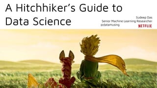 A Hitchhiker’s Guide to
Data Science
sudeep das
Sudeep Das
Senior Machine Learning Researcher
@datamusing
 