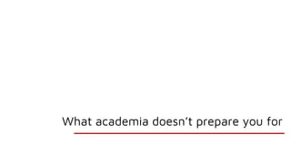What academia doesn’t prepare you for
 