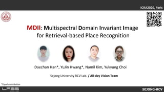 MDII: Multispectral Domain Invariant Image
for Retrieval-based Place Recognition
ICRA2020, Paris
Daechan Han*, YuJin Hwang*, Namil Kim, Yukyung Choi
Sejong University RCV Lab. / All-day Vision Team
SEJONG-RCV
*Equal contribution